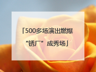 500多场演出燃爆 “锈厂”成秀场